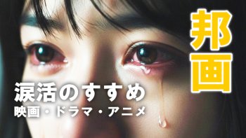 泣かない人が嗚咽するほどボロボロ泣いた涙腺崩壊デトックス映画（邦画）20選