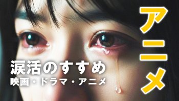 【号泣必至】泣かない人が泣ける！涙腺崩壊アニメ20選